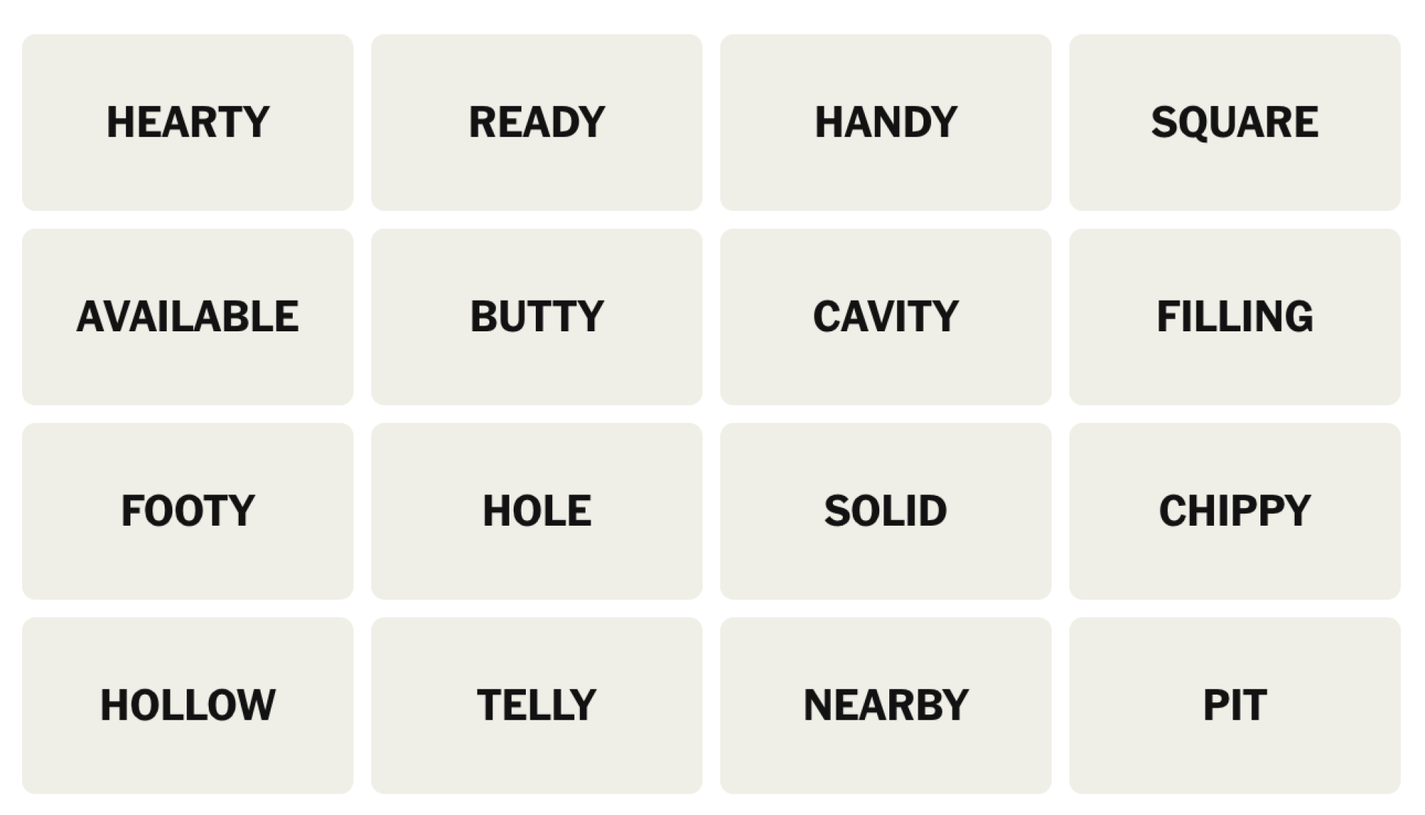 NYT Connections board for February 18, 2025: HEARTY, READY, HANDY, SQUARE, AVAILABLE, BUTTY, CAVITY, FILLING, FOOTY, HOLE, SOLID, CHIPPY, HOLLOW, TELLY, NEARBY, PIT.